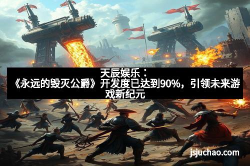 天辰娱乐：《永远的毁灭公爵》开发度已达到90%，引领未来游戏新纪元